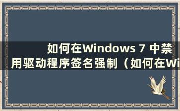 如何在Windows 7 中禁用驱动程序签名强制（如何在Windows 7 中禁用驱动程序签名强制）